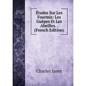 

Книга Études Sur Les Fourmis: Les Guêpes Et Les Abeilles.. (French Edition). Charles Janet