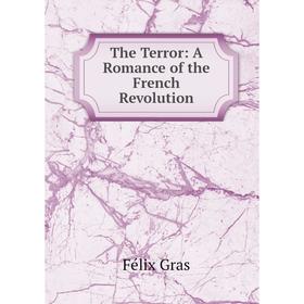 

Книга The Terror: A Romance of the French Revolution. Félix Gras