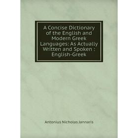 

Книга A Concise Dictionary of the English and Modern Greek Languages: As Actually Written and Spoken: English-Greek. Antonius Nicholas Jannaris