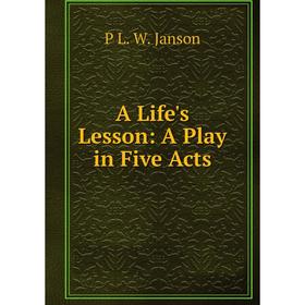 

Книга A Life's Lesson: A Play in Five Acts. P L. W. Janson