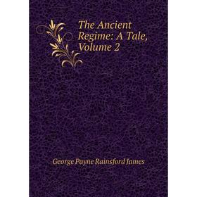 

Книга The Ancient Regime: A Tale, Volume 2. G. P. James