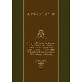

Книга A Practical View of the Present State of Slavery in the West Indies; Or, an Examination of Mr. Stephen's Slavery of the British West India. Cond