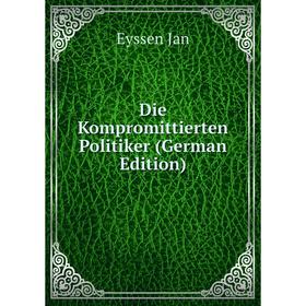 

Книга Die Kompromittierten Politiker (German Edition). Eyssen Jan