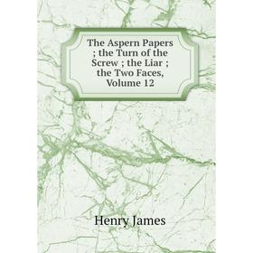 

Книга The Aspern Papers; the Turn of the Screw; the Liar; the Two Faces, Volume 12. Henry James