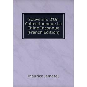 

Книга Souvenirs D'Un Collectionneur: La Chine Inconnue (French Edition). Maurice Jametel