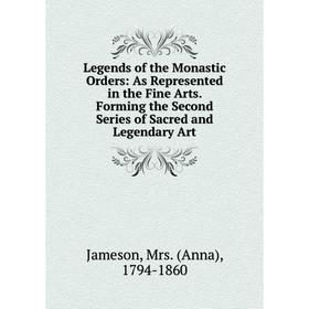 

Книга Legends of the Monastic Orders: As Represented in the Fine Arts Forming the Second Series of Sacred and Legendary Art