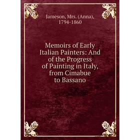 

Книга Memoirs of Early Italian Painters: And of the Progress of Painting in Italy, from Cimabue to Bassano