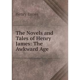 

Книга The Novels and Tales of Henry James: The Awkward Age. Henry James