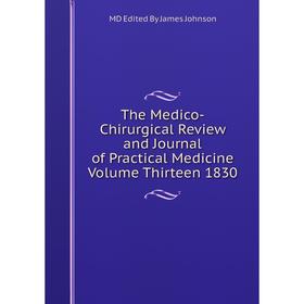 

Книга The Medico-Chirurgical Review and Journal of Practical Medicine Volume Thirteen 1830. MD Edited By James Johnson