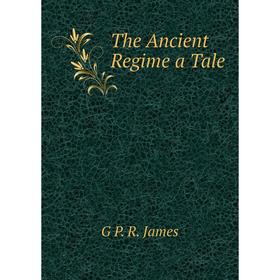 

Книга The Ancient Regime a Tale. G P. R. James