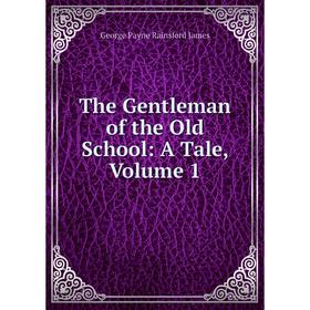 

Книга The Gentleman of the Old School: A Tale, Volume 1. G. P. James