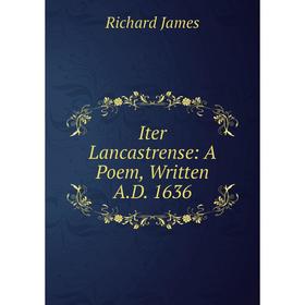 

Книга Iter Lancastrense: A Poem, Written A.D. 1636. Richard James