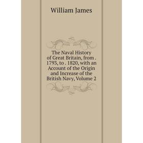 

Книга The Naval History of Great Britain, from. 1793, to. 1820, with an Account of the Origin and Increase of the British Navy, Volume 2. James Willia