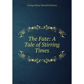 

Книга The Fate: A Tale of Stirring Times. G. P. James