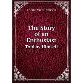 

Книга The Story of an Enthusiast Told by Himself. Cecilia Viets Jamison