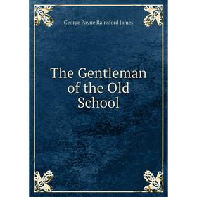 

Книга The Gentleman of the Old School. G. P. James