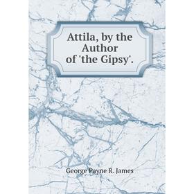 

Книга Attila, by the Author of 'the Gipsy'. George Payne R. James