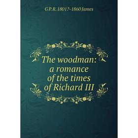 

Книга The woodman: a romance of the times of Richard III. G P. R. 1801-1860 James