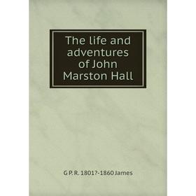 

Книга The life and adventures of John Marston Hall. G P. R. 1801-1860 James