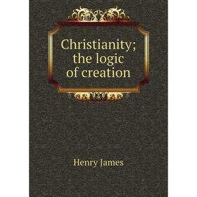 

Книга Christianity; the logic of creation. Henry James