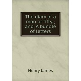 

Книга The diary of a man of fifty; and, A bundle of letters. Henry James