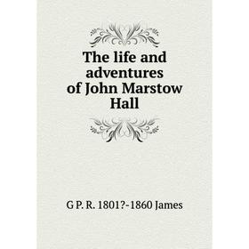 

Книга The life and adventures of John Marstow Hall. G P. R. 1801-1860 James