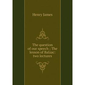 

Книга The question of our speech; The lesson of Balzac: two lectures. Henry James