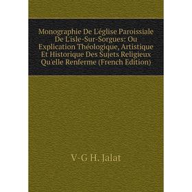 

Книга Monographie De L'église Paroissiale De L'isle-Sur-Sorgues: Ou Explication Théologique, artistique Et Historique Des Sujets Religieux Qu'elle Ren