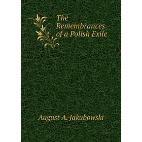 

Книга The Remembrances of a Polish Exile. August A. Jakubowski