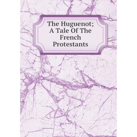 

Книга The Huguenot; A Tale Of The French Protestants