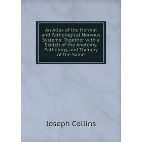 

Книга An Atlas of the Normal and Pathological Nervous Systems: Together with a Sketch of the Anatomy, Pathology, and Therapy of the Same. Joseph Colli