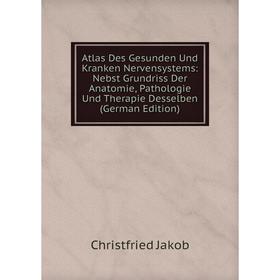 

Книга Atlas Des Gesunden Und Kranken Nervensystems: Nebst Grundriss Der Anatomie, Pathologie Und Therapie Desselben (German Edition). Christfried Jako