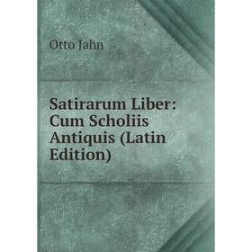 

Книга Satirarum Liber: Cum Scholiis Antiquis (Latin Edition). Otto Jahn