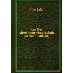 

Книга Aus Der Alterthumswissenschaft (German Edition). Otto Jahn