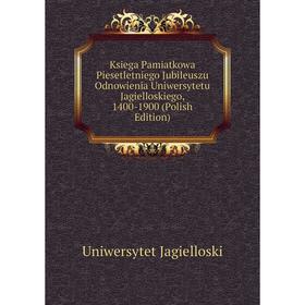 

Книга Ksiega Pamiatkowa Piesetletniego Jubileuszu Odnowienia Uniwersytetu Jagielloskiego, 1400-1900 (Polish Edition)