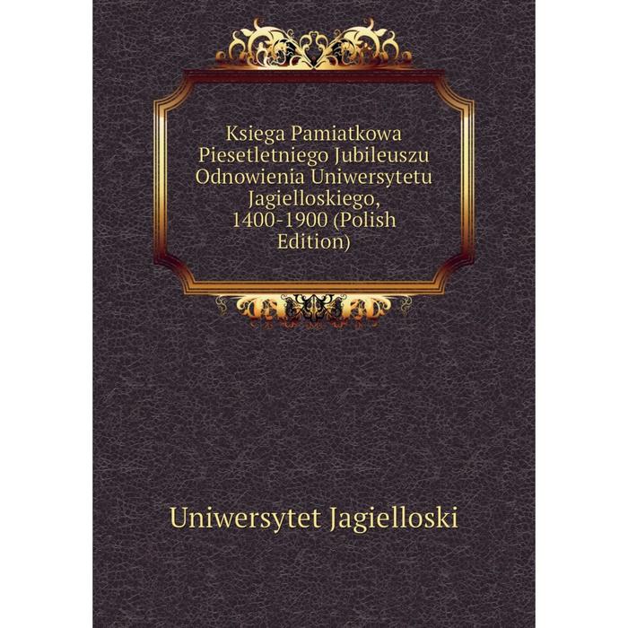 фото Книга ksiega pamiatkowa piesetletniego jubileuszu odnowienia uniwersytetu jagielloskiego, 1400-1900 (polish edition) nobel press