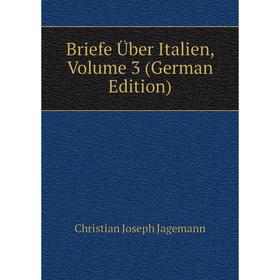 

Книга Briefe Über Italien, Volume 3 (German Edition). Christian Joseph Jagemann