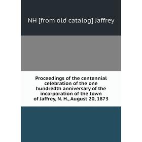 

Книга Proceedings of the centennial celebration of the one hundredth anniversary of the incorporation of the town of Jaffrey, N. H., August 20, 1873