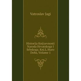 

Книга Historija Knjizevnosti Naroda Hrvatskoga I Srbskoga. Knj.L.Staro Doba, Volume 1. Vatroslav Jagi