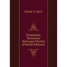 

Книга Työmiehiä: Kertomus Nykyajan Oloista (Finnish Edition). Kaarle A. Järvi