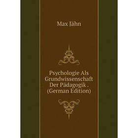

Книга Psychologie Als Grundwissenschaft Der Pädagogik. (German Edition). Max Jähn
