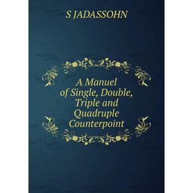 

Книга A Manuel of Single, Double, Triple and Quadruple Counterpoint. S JADASSOHN