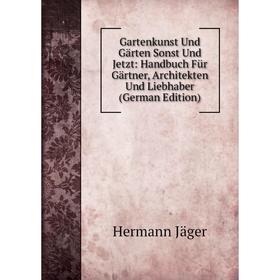 

Книга Gartenkunst Und Gärten Sonst Und Jetzt: Handbuch Für Gärtner, Architekten Und Liebhaber (German Edition). Hermann Jäger