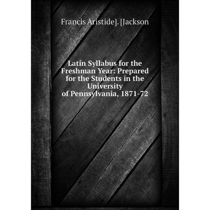 фото Книга latin syllabus for the freshman year: prepared for the students in the university of pennsylvania, 1871-72 nobel press