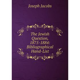 

Книга The Jewish Question, 1875-1884: Bibliographical Hand-List. Joseph Jacobs