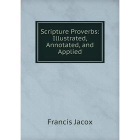 

Книга Scripture Proverbs: Illustrated, Annotated, and Applied. Francis Jacox