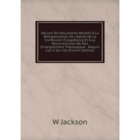 

Книга Recueil De Documents Relatifs À La Réorganisation De L'église De La Confession D'augsbourg Et À La Reconstitution De Son Enseignement Théologiqu