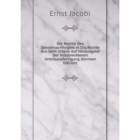 

Книга Die Rechte Des Sondernachfolgers in Die Rechte Aus Dem Urteile Auf Herausgabe Der Vollstreckbaren Urteilsausfertigung (German Edition). Ernst Ja