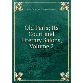 

Книга Old Paris; Its Court and Literary Salons, Volume 2