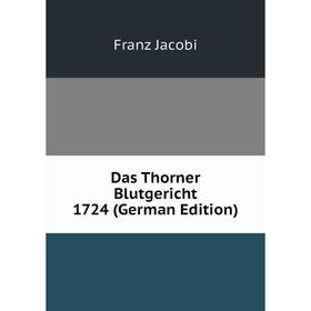 

Книга Das Thorner Blutgericht 1724 (German Edition). Franz Jacobi